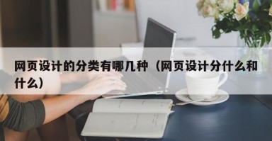 網(wǎng)頁(yè)設(shè)計(jì)的分類有哪幾種(網(wǎng)頁(yè)設(shè)計(jì)分什么和什么) 網(wǎng)頁(yè)設(shè)計(jì)的分類有哪幾種(網(wǎng)頁(yè)設(shè)計(jì)分什么和什么)